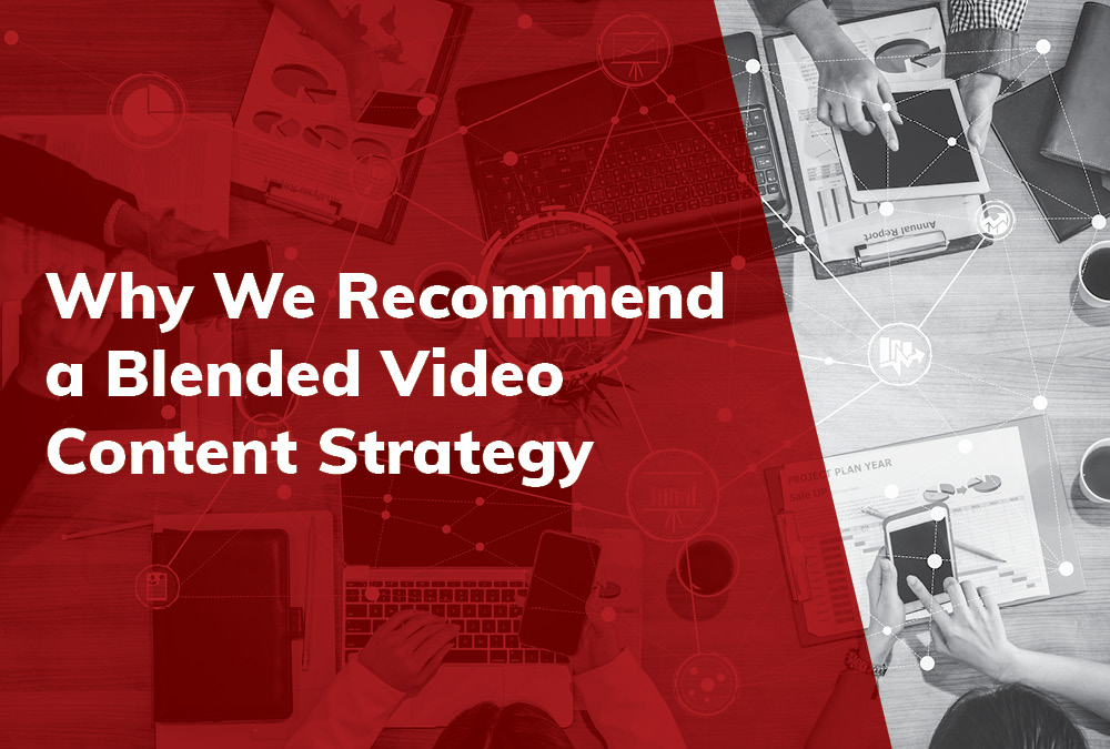 Why We Recommend a Blended Video Content Strategy