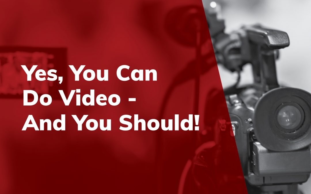 Yes, You Can Do Video – And You Should!