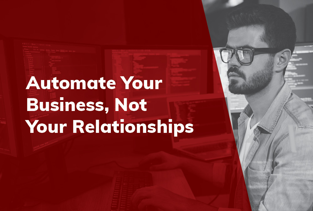 Automate Your Business, Not Your Relationships