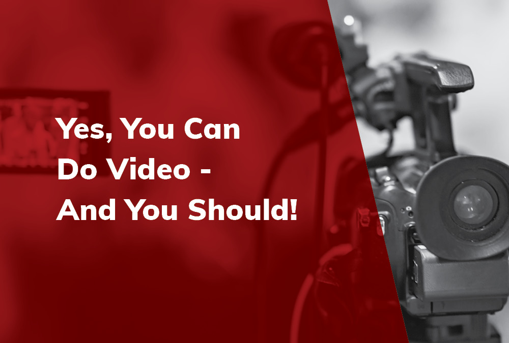 Yes, You Can Do Video – And You Should!